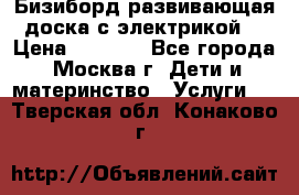 Бизиборд развивающая доска с электрикой  › Цена ­ 2 500 - Все города, Москва г. Дети и материнство » Услуги   . Тверская обл.,Конаково г.